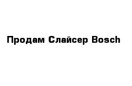 Продам Слайсер Bosch